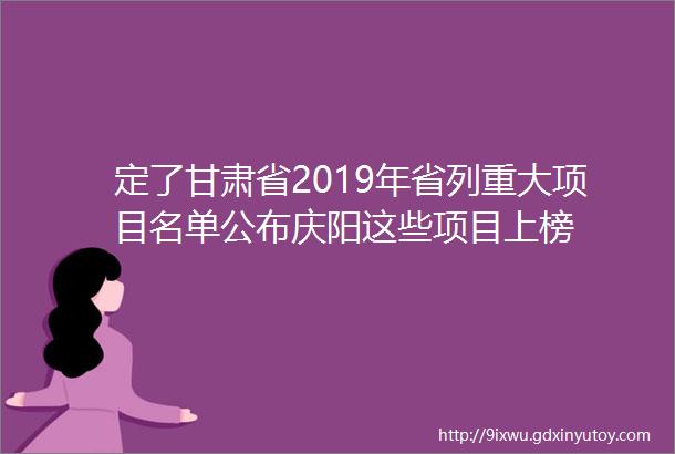 定了甘肃省2019年省列重大项目名单公布庆阳这些项目上榜